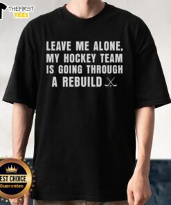 Top Leave Me Alone My Hockey Team Is Going Through A Rebuild T-Shirt design featuring bold text and hockey graphics.