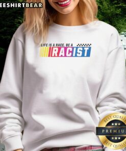 Top Life Is A Race Be A Racist Sweatshirt featuring bold text and a stylish design promoting a strong message.