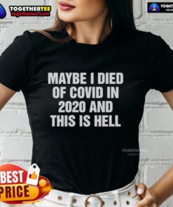 Funny ladies tee featuring 'Maybe I Died Of Covid In 2020 And This Is Hell' design, perfect for casual wear.