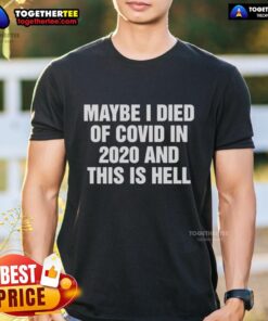 Top Maybe I Died Of Covid In 2020 And This Is Hell T-Shirt design featuring bold text on a casual tee.