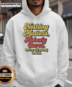Funny hoodie with 'Nothing Matters, Nobody Cares, We're All Going to Die' slogan, perfect for humor and casual wear.