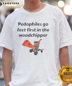 Top Pedophiles Go Feet First In The Woodchipper T-Shirt featuring bold graphic design and provocative text.