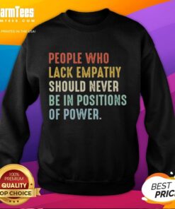 Cozy sweatshirt featuring the phrase 'Top People Who Lack Empathy Should Never Be In Positions Of Power' for social awareness.