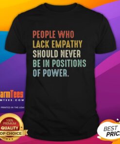Top People Who Lack Empathy Should Never Be In Positions Of Power T-Shirt design featuring bold text on a stylish tee.
