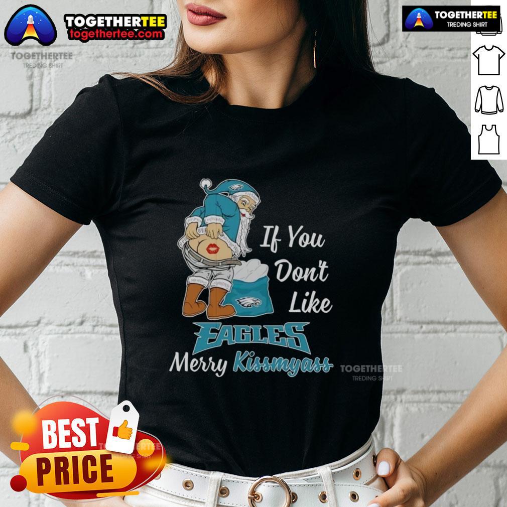 Top Santa Claus If You Don't Like Philadelphia Eagles Merry Kissmyass Ladies-Tee Top Santa Claus graphic on a Merry Kiss My Ass ladies tee, perfect for Philadelphia Eagles fans this holiday season.