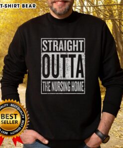 Top Straight Outta The Nursing Home Sign Sweatshirt featuring bold text on a cozy sweatshirt for nursing home humor.