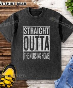 Alt Text: Top Straight Outta The Nursing Home sign graphic on a washed t-shirt, perfect for fun nursing home humor.