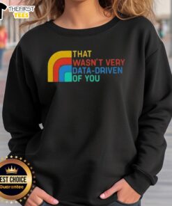 Retro sweatshirt with 'Top That Wasn't Very Data Driven Of You' text, perfect for casual wear and data enthusiasts.