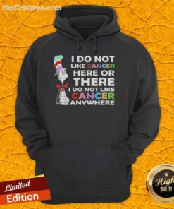 Top-The-Cat-In-The-Hat hoodie featuring 'I do not like cancer here or there' design, promoting cancer awareness and support.