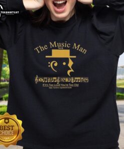 Top The Music Man If It's Too Loud You're Too Old sweatshirt in vibrant colors, perfect for music lovers and fans.