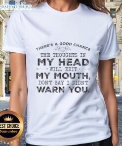 Quote tee featuring 'There's a top chance the thoughts in my head will exit my mouth' in stylish font for ladies.