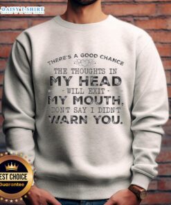 Quote sweatshirt featuring 'Top chance the thoughts in my head will exit my mouth, don't say I didn't warn you.'