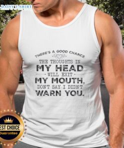 Funny quote tank top featuring 'Top chance thoughts in my head will exit my mouth, dont say I didnt warn you.'