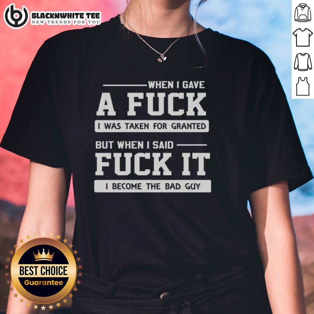 Top When I Gave A Fck I Was Taken For Granted But When I Said Fck It I Become The Bad Guy Ladies-Tee Top When I Gave A F*ck I Was Taken For Granted Ladies Tee featuring bold text design on a stylish black background.