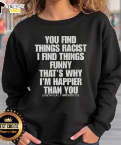 Funny sweatshirt featuring the phrase 'You Find Things Racist, I Find Things Funny' promoting humor and happiness.