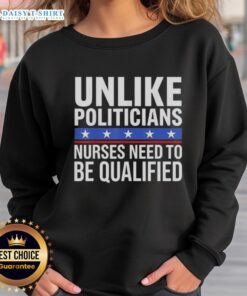 Awesome sweatshirt featuring the phrase 'Unlike Politicians, Nurses Need To Be Qualified' in a fun, sarcastic design.