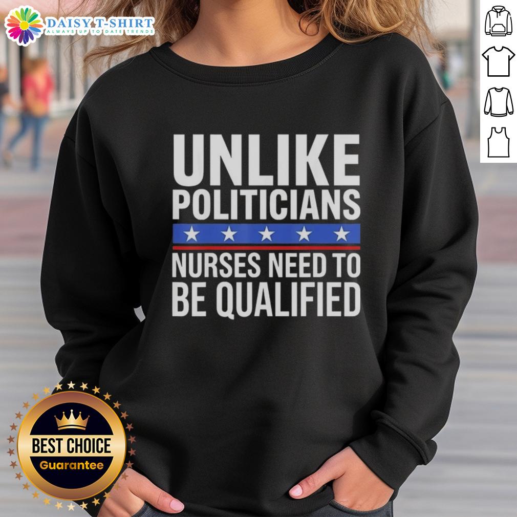 Awesome Unlike Politicians Nurses Need To Be Qualified Sarcasm Sweatshirt Awesome sweatshirt featuring the phrase 'Unlike Politicians, Nurses Need To Be Qualified' in a fun, sarcastic design.