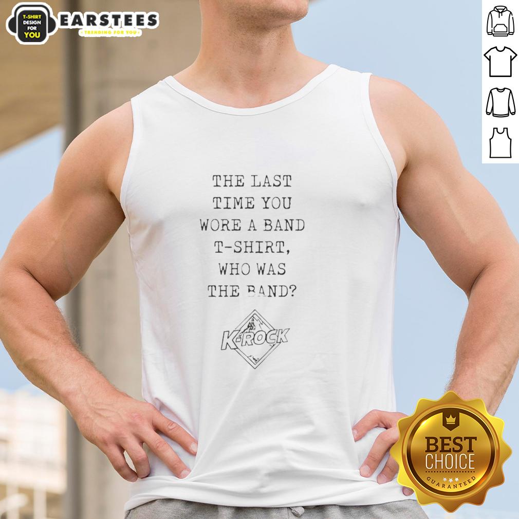 nice-the-last-time-you-wore-a-band-t-shirt-who-the-band-k-rock-tank-top Alt Text: Nice K-Rock tank top featuring 'The Last Time You Wore A Band T-Shirt' graphic, perfect for music lovers.
