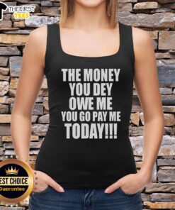 Original The Money You Dey Owe Me You Go Pay Me Today tank top featuring bold graphic design for stylish casual wear.