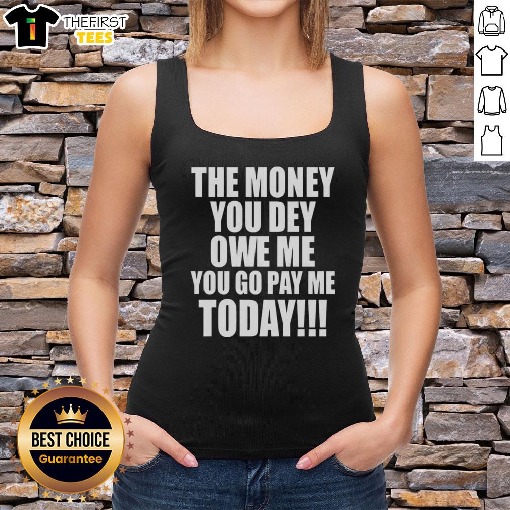 original-the-money-you-dey-owe-me-you-go-pay-me-today-tank-top Original The Money You Dey Owe Me You Go Pay Me Today tank top featuring bold graphic design for stylish casual wear.