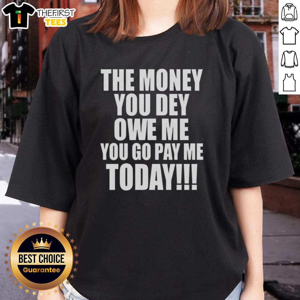original-the-money-you-dey-owe-me-you-go-pay-me-today-ladies-tee Original 'The Money You Dey Owe Me, You Go Pay Me Today' Ladies Tee featuring bold text and stylish design.