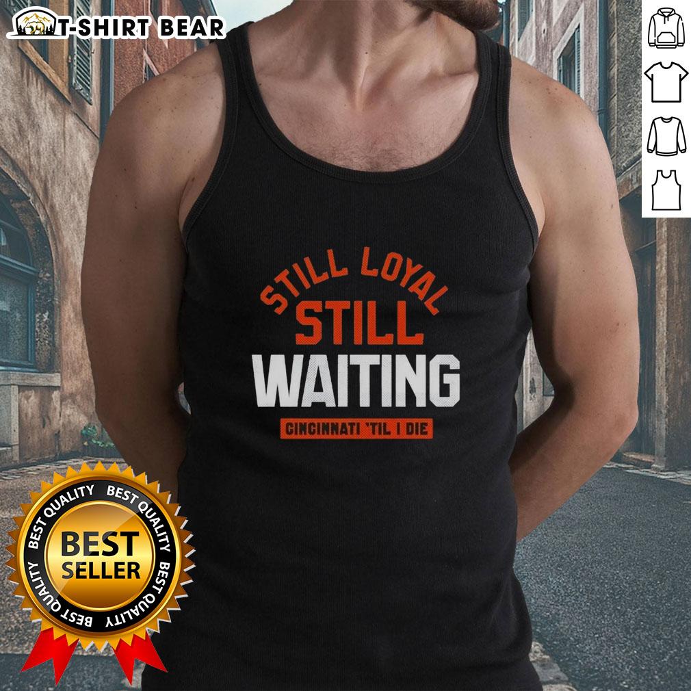 Awesome Still Loyal Still Waiting Cincinnati Football 'Til I Die Tank Top Awesome Cincinnati Football tank top with 'Still Loyal, Still Waiting' slogan, perfect for die-hard fans.