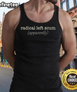 Good Radical Left Scum Apparently Political Sarcastic Quote Tank Top design featuring bold text on a casual garment.