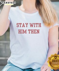Nice Stay With Him Then Ladies Tee featuring a stylish design for women, perfect for casual outings and everyday wear.