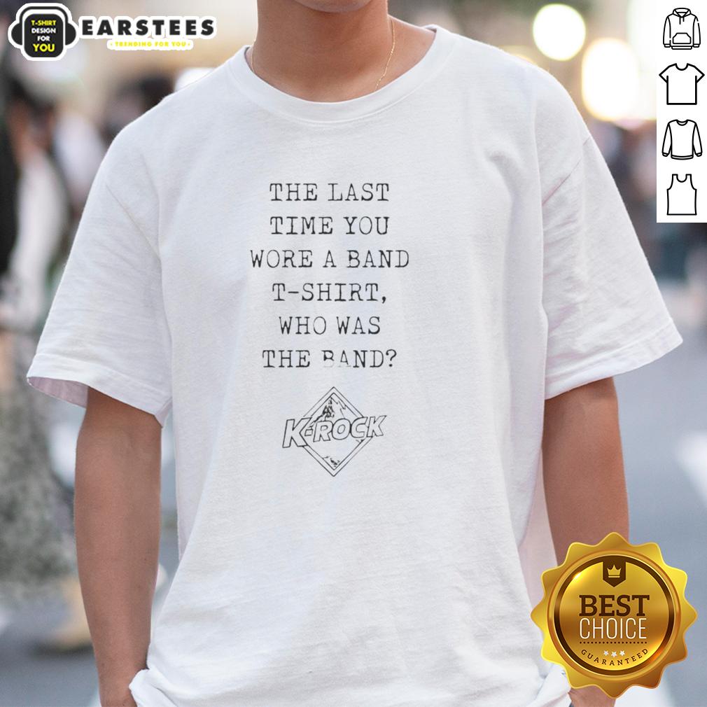 nice-the-last-time-you-wore-a-band-t-shirt-who-the-band-k-rock-t-shirt-1 Alt Text: K-Rock band t-shirt featuring the phrase 'Nice The Last Time You Wore A Band T-Shirt' in bold graphic design.