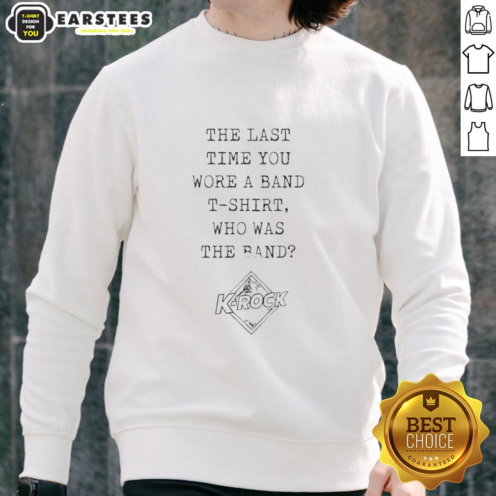 nice-the-last-time-you-wore-a-band-t-shirt-who-the-band-k-rock-sweatshirt Nice band t-shirt sweatshirt featuring K-Rock design, perfect for casual wear and music lovers. Stylish and comfortable.