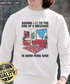 Awesome adding LOL to the end of a message is good feng shui sweatshirt displayed on a wooden table with plants.