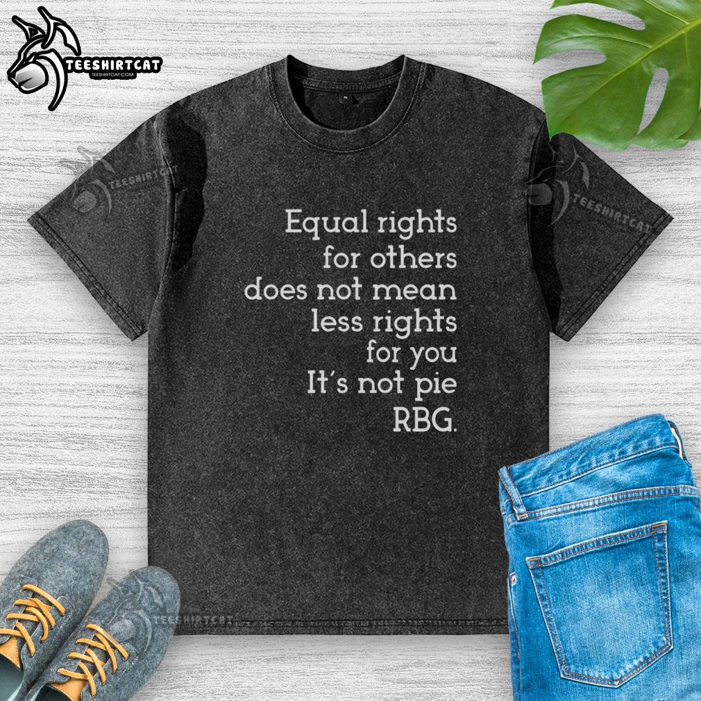 awesome-equal-rights-for-others-does-not-mean-less-rights-for-you-its-not-pie-rbg-washed-t-shirt Awesome Equal Rights for Others t-shirt featuring RBG quote: 'Its not pie' promoting equality and justice for all.
