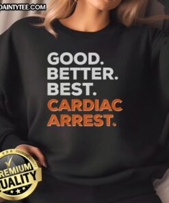 Awesome Good Better Best Cardiac Arrest Sweatshirt featuring bold text and a stylish design for heart health awareness.