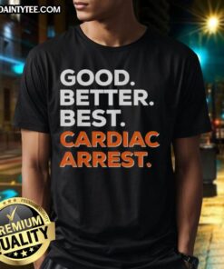 Awesome Good Better Best Cardiac Arrest T-Shirt featuring bold graphics and vibrant colors, perfect for heart health awareness.