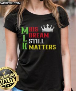 Awesome His Dream Still Matters Martin Luther King Day Human Rights Ladies Tee featuring inspirational design and message.