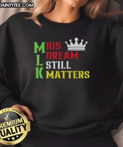 Awesome 'His Dream Still Matters' sweatshirt for Martin Luther King Day, celebrating human rights and equality.