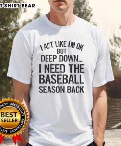 Awesome I Act Like I'm OK But Deep Down I Need The Baseball Season T-Shirt in vibrant colors, perfect for baseball fans.