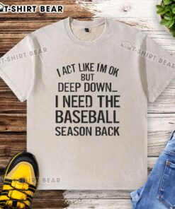 Awesome I Act Like I'm OK but Deep Down I Need the Baseball Season T-Shirt design featuring a baseball graphic.
