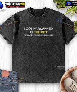 Awesome I Got Narcanned at The Pitt Pittsburgh Trauma Medical Center washed t-shirt showcasing unique design.