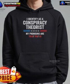 Alt Text: Awesome hoodie featuring 'I identify as a conspiracy theorist, my pronouns are told you so' slogan for fans of conspiracy theories.