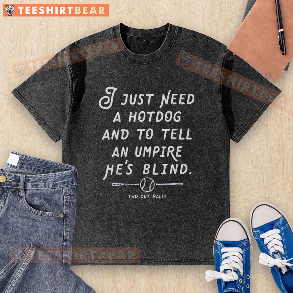 awesome-i-just-need-a-hotdog-and-to-tell-an-umpire-hes-blind-two-out-rally-washed-t-shirt Funny washed t-shirt featuring 'I just need a hotdog and to tell an umpire he's blind' for sports fans and humor lovers.