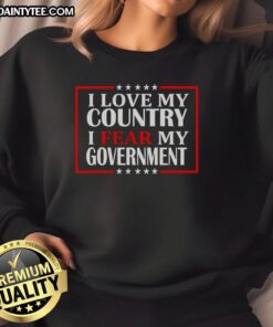Alt Text: Awesome 'I Love My Country, I Fear My Government' sweatshirt design showcasing patriotism and political expression.