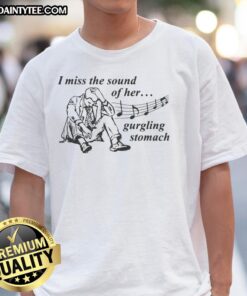 Awesome I Miss The Sound Of Her Gurgling Stomach T-Shirt showcasing a fun graphic design for stomach sound enthusiasts.