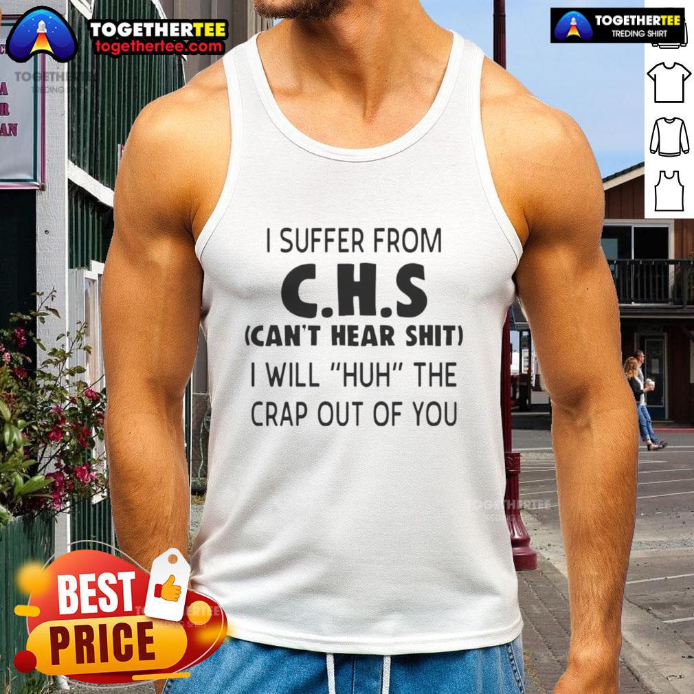 Awesome I Suffer From Chs Can't Hear Sht I Will Huh The Crap Out Of You Tank Top Funny tank top design with 'I Suffer From CHS Can't Hear Sh*t' slogan, perfect for humor and awareness.