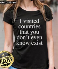 Awesome ladies tee featuring 'I Visited Countries You Dont Even Know Exist' design, perfect for travel enthusiasts.