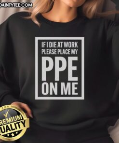 Awesome sweatshirt featuring 'If I die at work, please place my PPE on me' design, perfect for safety-conscious workers.