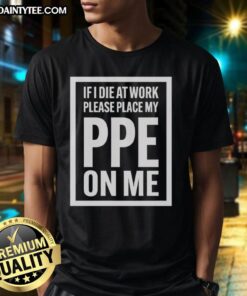 Awesome 'If I Die At Work Please Place My PPE On Me' T-Shirt design featuring bold text and a humorous workplace theme.