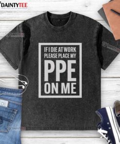 Awesome 'If I Die at Work, Please Place My PPE On Me' washed t-shirt showcasing a humorous work safety message.