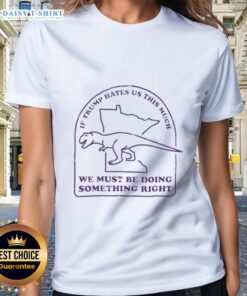 Awesome ladies tee with a bold slogan: 'If Trump hates us this much, we must be doing something right' for political activists.
