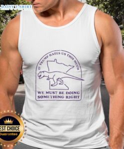 Bold tank top design featuring 'If Trump hates us this much, we must be doing something right' slogan for political activism.
